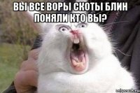 вы все воры скоты блин поняли кто вы? 