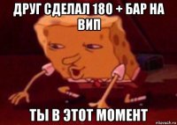 друг сделал 180 + бар на вип ты в этот момент