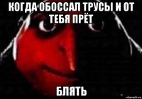 когда обоссал трусы и от тебя прёт блять