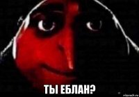  ты еблан?