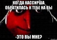 когда кассирша обратилась к тебе на вы -это вы мне?
