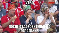 утро после оздоровительного голодания