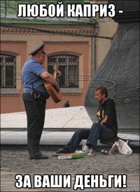 любой каприз - за ваши деньги!