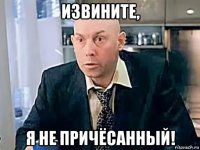 извините, я не причёсанный!