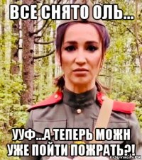 все снято оль... ууф...а теперь можн уже пойти пожрать?!