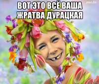 вот это всё ваша жратва дурацкая 