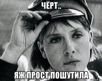чёрт.. яж прост пошутила