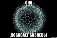 оно добивает бизнесы