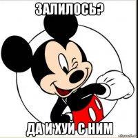 залилось? да и хуй с ним