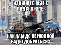 извините, вы не подскажете, как нам до верховной рады добраться?