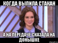 когда выпила стакан а на передаче сказала на донышке