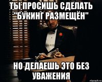 ты просишь сделать "букинг размещён" но делаешь это без уважения