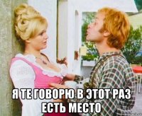  я те говорю в этот раз есть место
