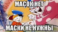 масок нет маски не нужны