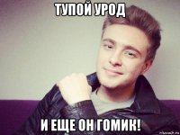 тупой урод и еще он гомик!