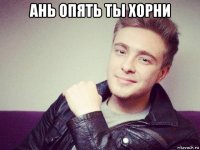 ань опять ты хорни 
