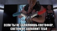  если ты не заполнишь светофор, светофор заполнит тебя