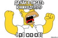 да как в писать юникод!?!?!? ( ͡o ͜ʖ ͡o)