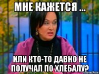 мне кажется ... или кто-то давно не получал по хлебалу?