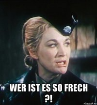  wer ist es so frech ?!