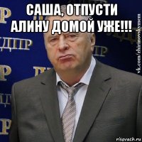 саша, отпусти алину домой уже!!! 