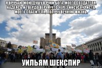 я вручаю мою душу в руки бога, моего создателя, надеясь и твердо веруя, что через иисуса христа, моего спасителя, получу вечную жизнь. уильям шекспир