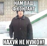 нам ваш фконтакт нахуй не нужон!