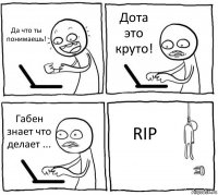 Да что ты понимаешь! Дота это круто! Габен знает что делает ... RIP