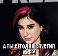  а ты сегодня спустил уже?!
