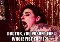  doctor, you pushed the whole fist there?!