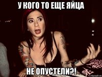 у кого то еще яйца не опустели?!