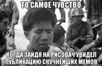то самое чувство когда зайдя на рисовач увидел публикацию скучнейших мемов