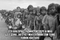  это как при сталине, гитлере и мао цзэ-дуне...на счёт муссолини там тоже хуйни хватало