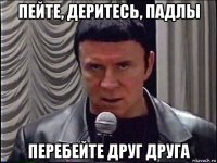 пейте, деритесь, падлы перебейте друг друга