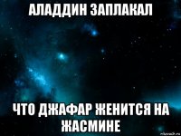 аладдин заплакал что джафар женится на жасмине