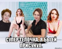  супер телочка, я бы ей присунул.