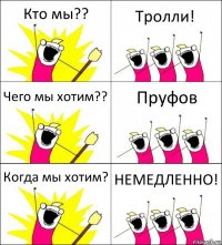 Кто мы?? Тролли! Чего мы хотим?? Пруфов Когда мы хотим? НЕМЕДЛЕННО!