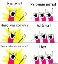 Кто мы? Рыбные веты! Чего мы хотим? Бабла! Будем работать для этого? Нет!