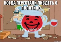 когда перестали пиздеть о политике 