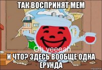 так воспринят мем и что? здесь вообще одна ерунда