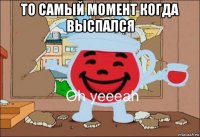 то самый момент когда выспался 