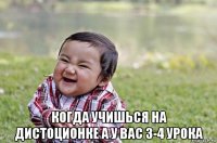  когда учишься на дистоционке а у вас 3-4 урока