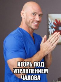  игорь под управлением чалова