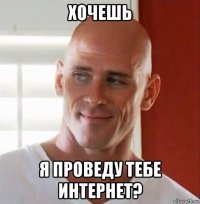 хочешь я проведу тебе интернет?