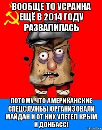 вообще то усраина ещё в 2014 году развалилась потому что американские спецслужбы организовали майдан и от них улетел крым и донбасс!