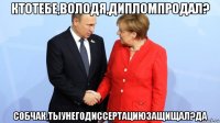 ктотебе,володя,дипломпродал? собчак.тыунегодиссертациюзащищал?да