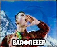  ваафлёёёр