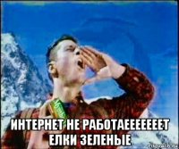  интернет не работаееееееет елки зеленые