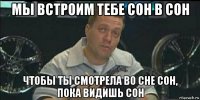 мы встроим тебе сон в сон чтобы ты смотрела во сне сон, пока видишь сон