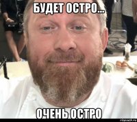 будет остро... очень остро